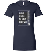 Public Policy Posse - Because Crying In The Shower Doesn't Work - Bella Ladies Favorite Tee
