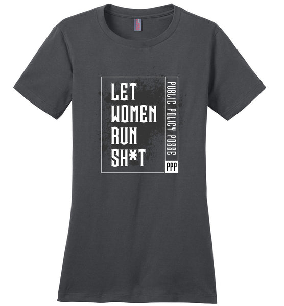 Public Policy Posse - Let Women Run Sh*t - District Made Ladies Perfect Weight Tee