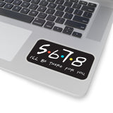5 6 7 8, I'll Be There for You - Kiss Cut Stickers